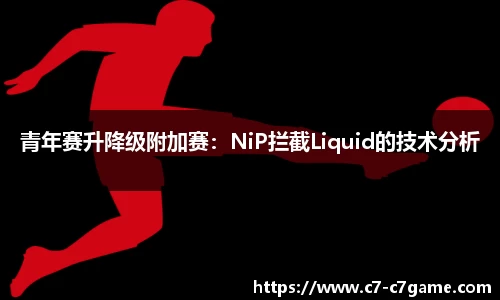 青年赛升降级附加赛：NiP拦截Liquid的技术分析