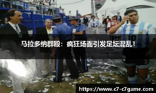 马拉多纳群殴:疯狂场面引发足坛混乱!